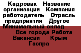 Кадровик › Название организации ­ Компания-работодатель › Отрасль предприятия ­ Другое › Минимальный оклад ­ 19 000 - Все города Работа » Вакансии   . Крым,Гаспра